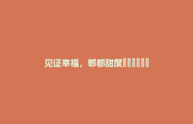 见证幸福，郫都甜度▂▃▄▅▆▇