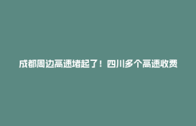 成都周边高速堵起了！四川多个高速收费站关闭