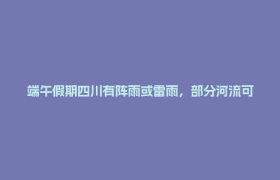 端午假期四川有阵雨或雷雨，部分河流可能有小幅涨水过程