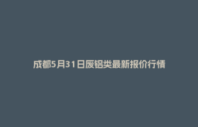 成都5月31日废铝类最新报价行情