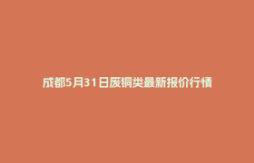 成都5月31日废铜类最新报价行情