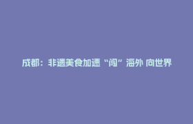 成都：非遗美食加速“闯”海外 向世界递上川菜文化名片