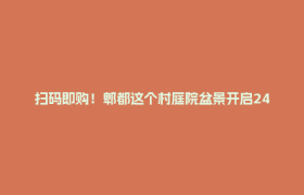 扫码即购！郫都这个村庭院盆景开启24小时“无人售卖”模式