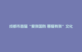 成都市首届“爱我国防 蓉耀有我”文化创意大赛启动