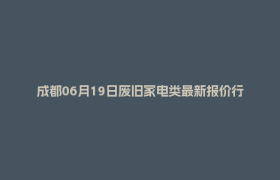 成都06月19日废旧家电类最新报价行情