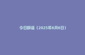今日辟谣（2025年6月6日）