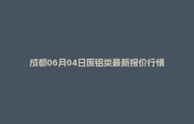成都06月04日废铝类最新报价行情