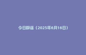 今日辟谣（2025年6月16日）