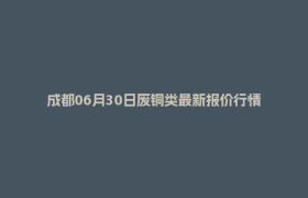 成都06月30日废铜类最新报价行情