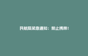 民航局紧急通知：禁止携带！