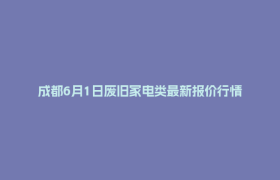 成都6月1日废旧家电类最新报价行情