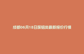 成都06月18日废铝类最新报价行情