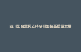 四川出台意见支持成都加快高质量发展