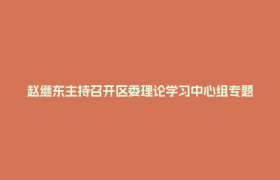 赵继东主持召开区委理论学习中心组专题学习（扩大）会强调：不断增强遵规守纪自觉 持续推动学习教育走深走实