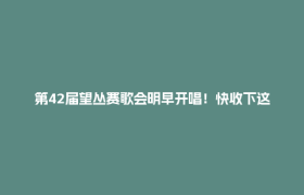 第42届望丛赛歌会明早开唱！快收下这份活动指南→