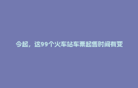 今起，这99个火车站车票起售时间有变化