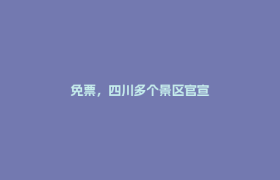 免票，四川多个景区官宣