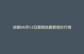 成都06月12日废铜类最新报价行情