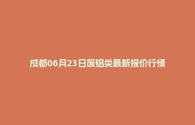 成都06月23日废铝类最新报价行情