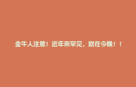 金牛人注意！近年来罕见，就在今晚！！
