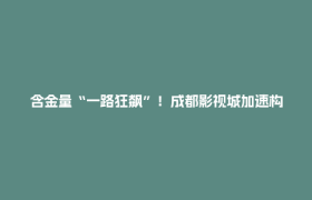 含金量“一路狂飙”！成都影视城加速构建“光影产业生态圈”