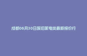 成都06月30日废旧家电类最新报价行情