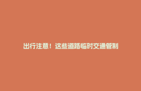 出行注意！这些道路临时交通管制