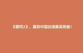 《哪吒2》，喜获中国动漫最高荣誉！