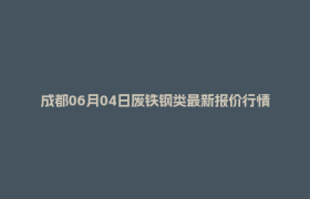成都06月04日废铁钢类最新报价行情