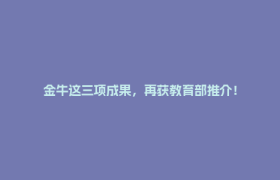 金牛这三项成果，再获教育部推介！