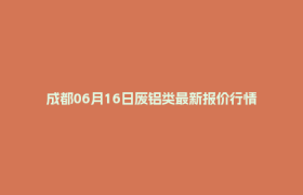 成都06月16日废铝类最新报价行情