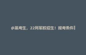 @高考生，22所军校招生！报考条件→