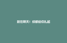 就在明天！成都给你扎起