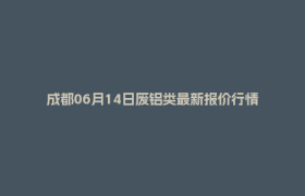 成都06月14日废铝类最新报价行情