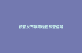 成都发布暴雨橙色预警信号