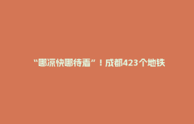 “哪凉快哪待着”! 成都423个地铁站，都可纳凉