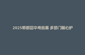 2025郫都区中考启幕 多部门暖心护航