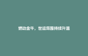燃动金牛，世运氛围持续升温