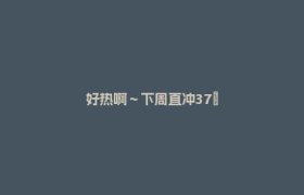 好热啊～下周直冲37℃