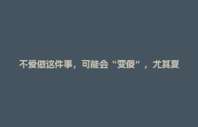 不爱做这件事，可能会“变傻”，尤其夏天！