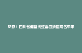 转存！四川省储备抗蛇毒血清医院名单来了