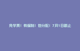 免学费！有编制！包分配！7月1日截止