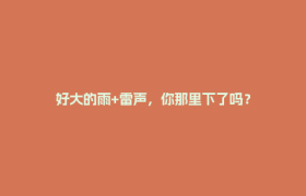 好大的雨+雷声，你那里下了吗？