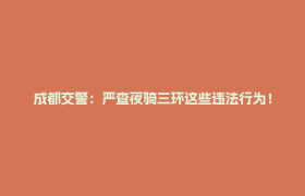 成都交警：严查夜骑三环这些违法行为！