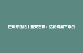 巴蜀珍馐记丨雅安石棉：这份跨越三季的甜，准备好了！