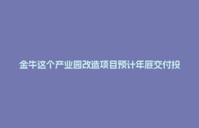 金牛这个产业园改造项目预计年底交付投用！