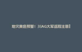 地灾黄色预警！川AG大军返程注意→