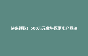 快来领取！500万元金牛区家电产品消费奖励活动启动