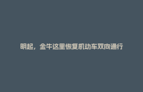 明起，金牛这里恢复机动车双向通行