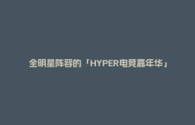 全明星阵容的「HYPER电竞嘉年华」来啦！错过后悔一年！